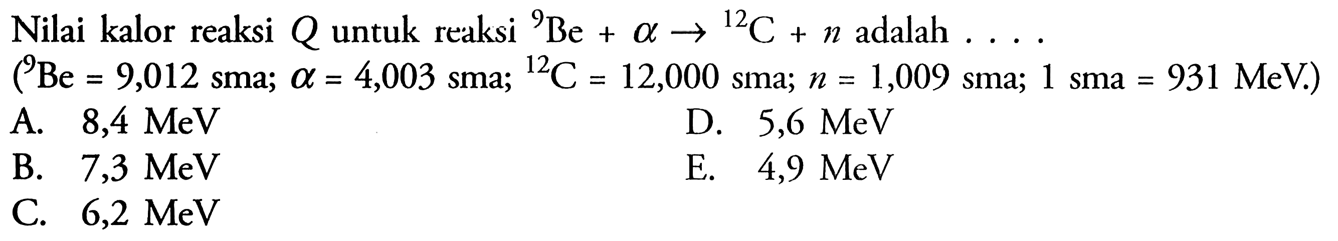 Nilai kalor reaksi Q untuk reaksi 9 Be+a->12 C+n adalah... (9 Be=9,012 sma; a=4,003 sma; 12 C=12,000 sma; n=1,009 sma; 1 sma=931 MeV) 