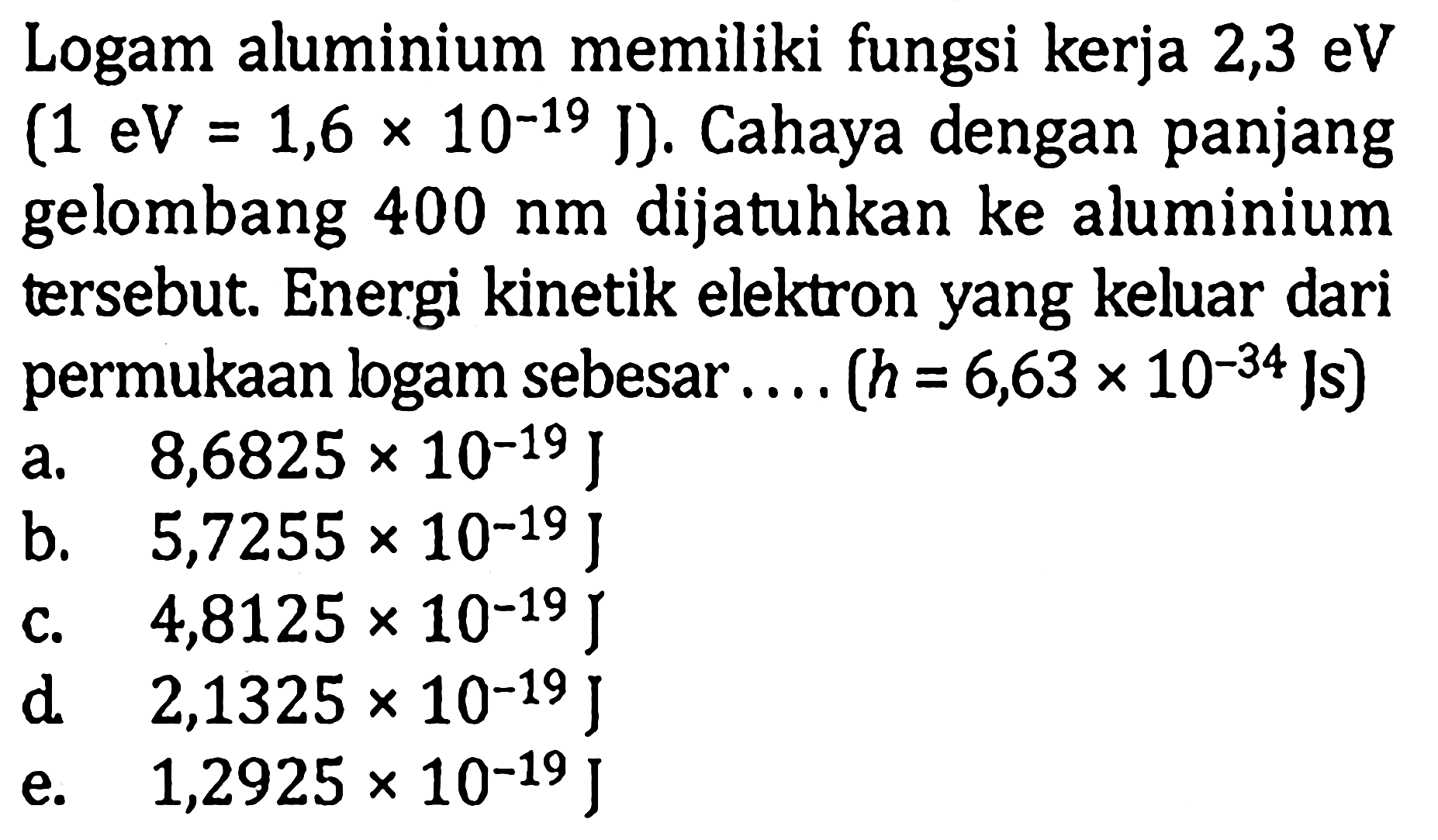Logam aluminium memiliki fungsi kerja 2,3 eV  (1 eV=1,6x10^(-19) J) . Cahaya dengan panjang gelombang  400 nm  dijatuhkan ke aluminium tersebut. Energi kinetik elektron yang keluar dari permukaan logam sebesar....  (h=6,63x10^(-34) Js) 