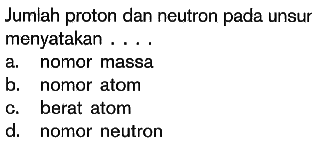 Jumlah proton dan neutron pada unsur menyatakan ....a. nomor massab. nomor atomc. berat atomd. nomor neutron 