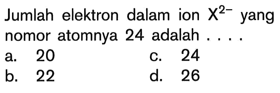 Jumlah elektron dalam ion  X^(2-)  yang nomor atomnya 24 adalah ....