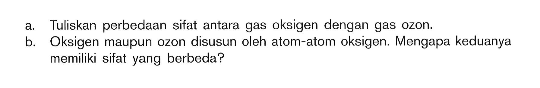 a. Tuliskan perbedaan sifat antara gas oksigen dengan gas ozon.b. Oksigen maupun ozon disusun oleh atom-atom oksigen. Mengapa keduanya memiliki sifat yang berbeda?