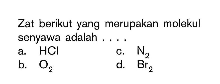 Zat berikut yang merupakan molekul senyawa adalah ....a.  HCl c.  N2 b.  O2 d.  Br2 