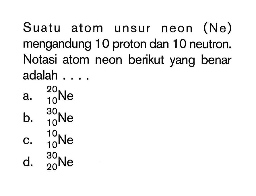 Suatu atom unsur neon (Ne) mengandung 10 proton dan 10 neutron. Notasi atom neon berikut yang benar adalah .... 