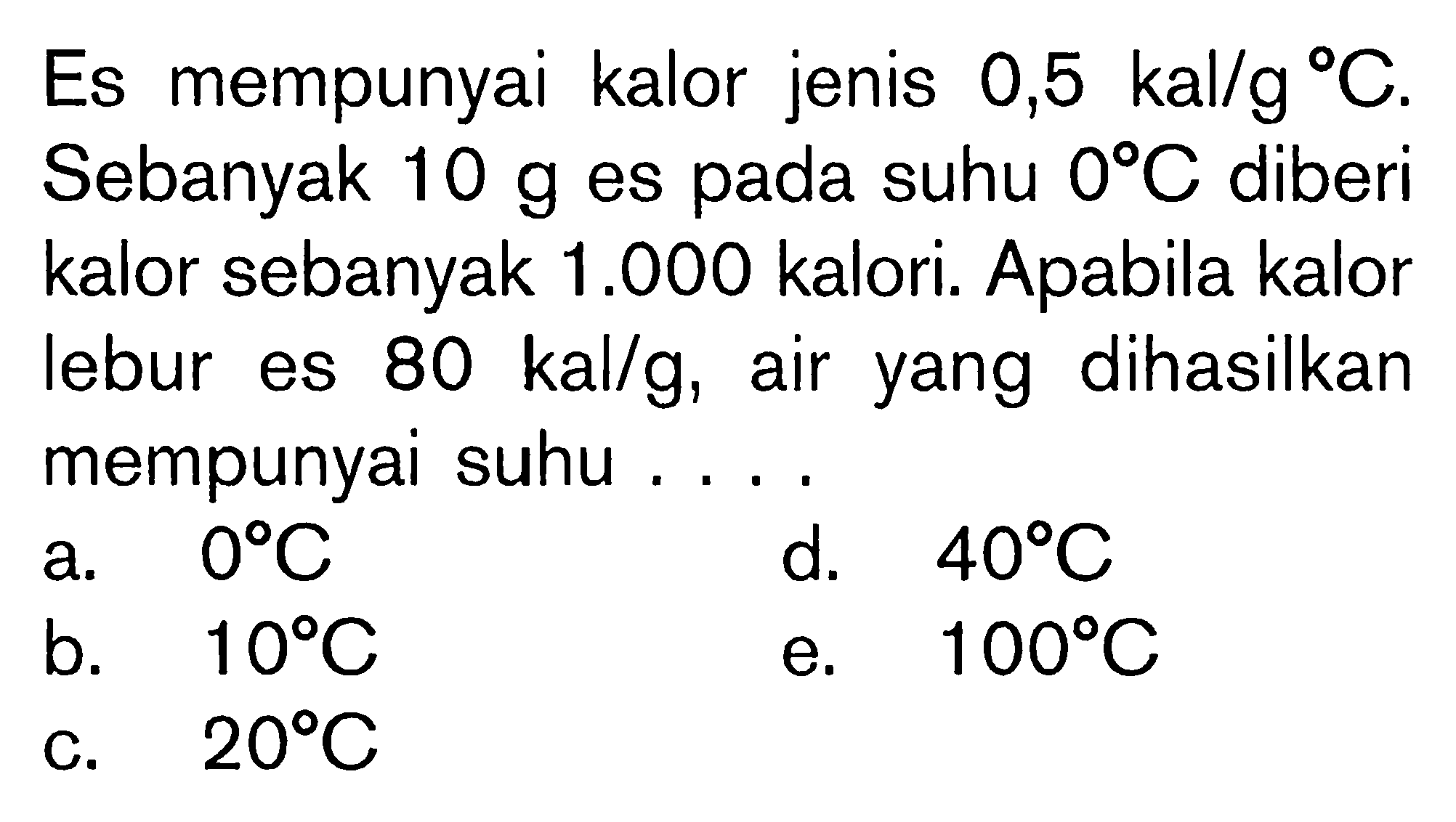 Es mempunyai kalor jenis 0,5 kal/g C. Sebanyak 10 g eS pada suhu 0 C Diberi kalor sebanyak 1.000 kalori. Apabila kalor lebur es 80 kal/g, air yang dihasilkan mempunyai suhu
