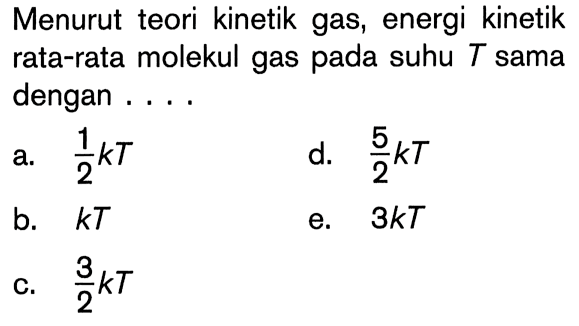 Menurut teori kinetik gas, energi kinetik rata-rata molekul gas pada suhu T sama dengan ...