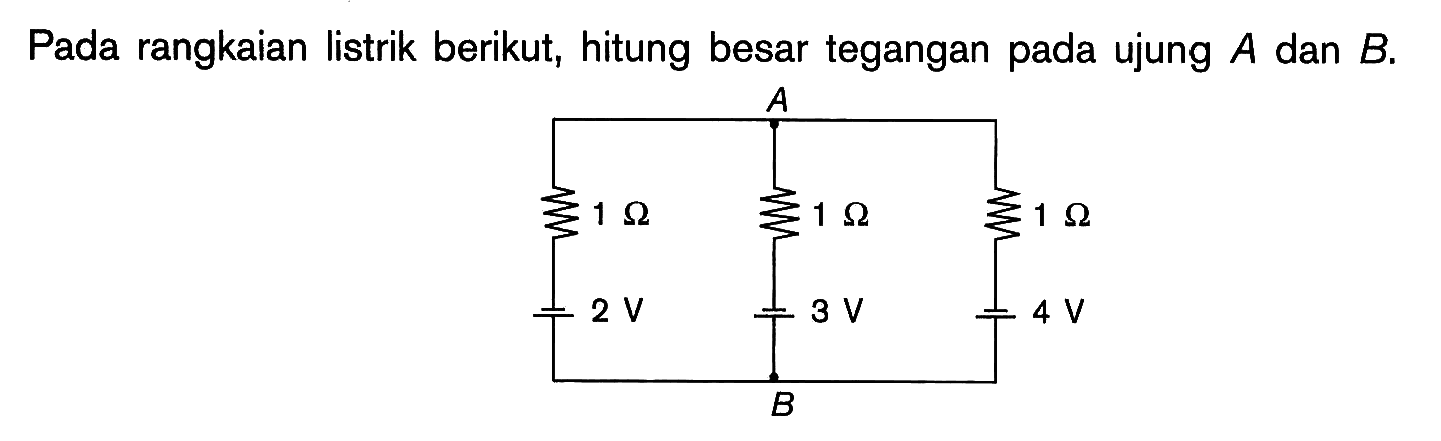Pada rangkaian listrik berikut, hitung besar tegangan pada ujung A dan B. A 1 Ohm 1 Ohm 1 Ohm 2 V 3 V 4 V 