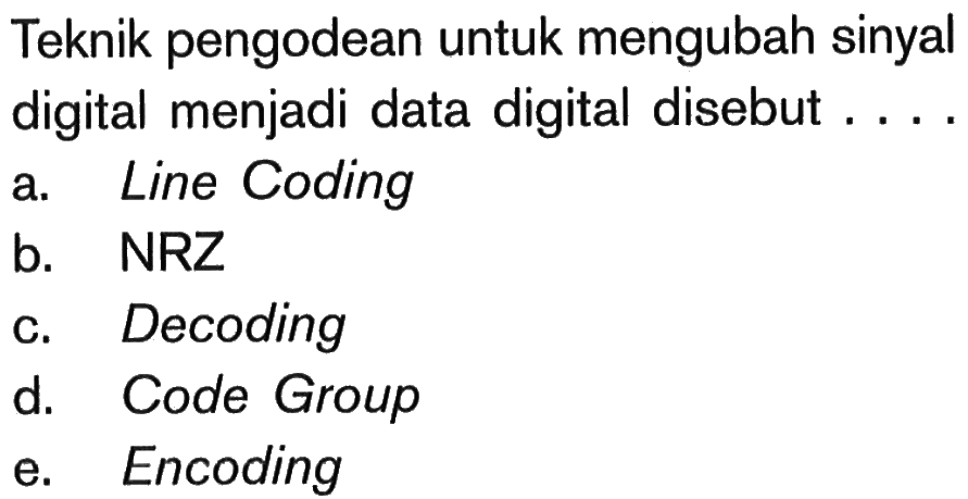 Teknik pengodean untuk mengubah sinyal digital menjadi data digital disebut.... a. Line Coding b. NRZ c. Decoding d. Code Group e. Encoding 