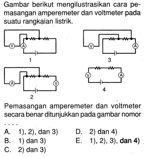 Gambar berikut mengilustrasikan cara pemasangan amperemeter dan voltmeter pada suatu rangkaian listrik. Pemasangan amperemeter dan voltmeter secara benar ditunjukkan pada gambar nomor ....