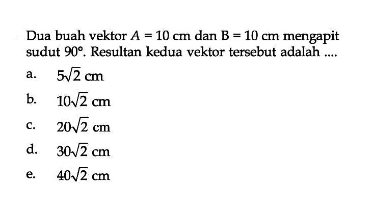 Dua buah vektor A=10 cm  dan B=10 cm mengapit sudut 90. Resultan kedua vektor tersebut adalah ....