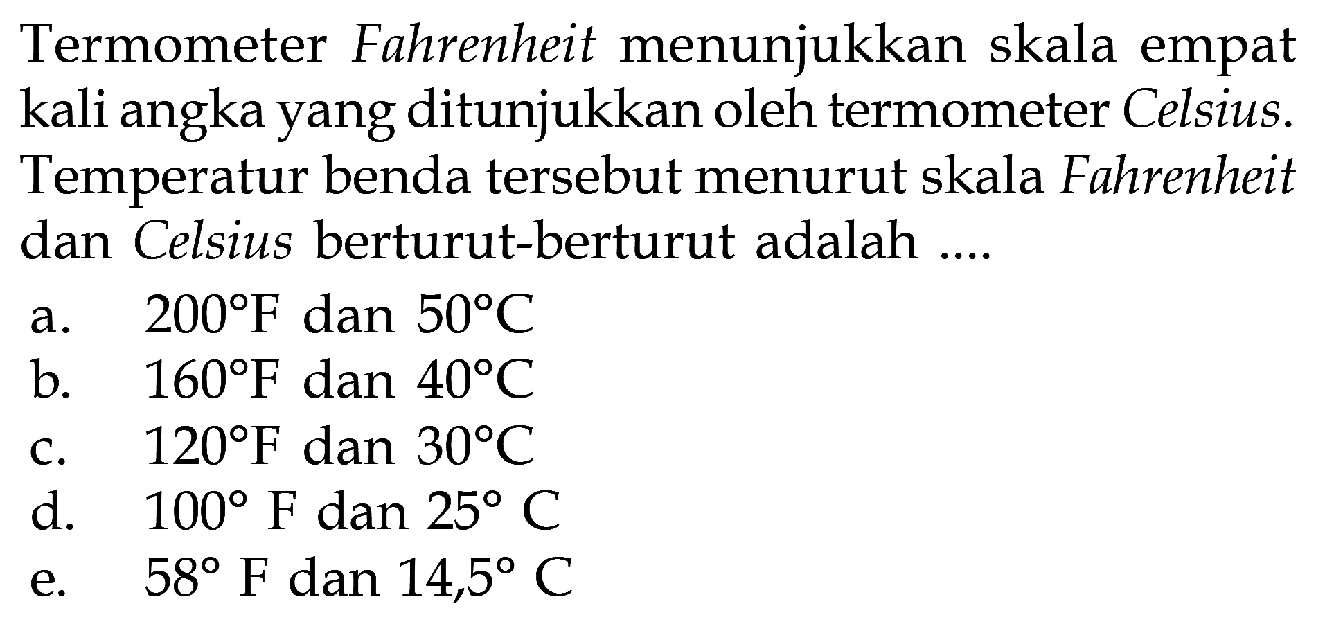 Termometer Fahrenheit menunjukkan skala empat kali angka yang ditunjukkan oleh termometer Celsius. Temperatur benda tersebut menurut skala Fahrenheit dan Celsius berturut-berturut adalah ....