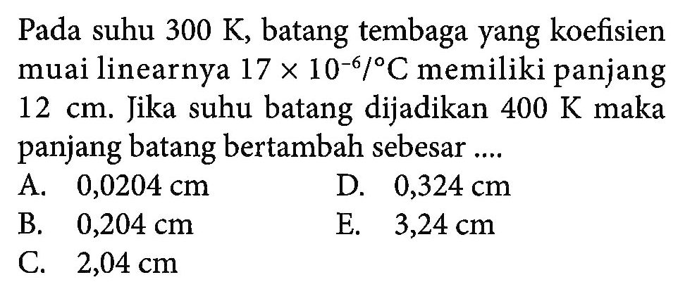 Pada suhu 300 K, batang tembaga yang koefisien muai linearnya 17 x 10^-6/C memiliki panjang 12 cm. Jika suhu batang dijadikan 400 K maka panjang batang bertambah sebesar