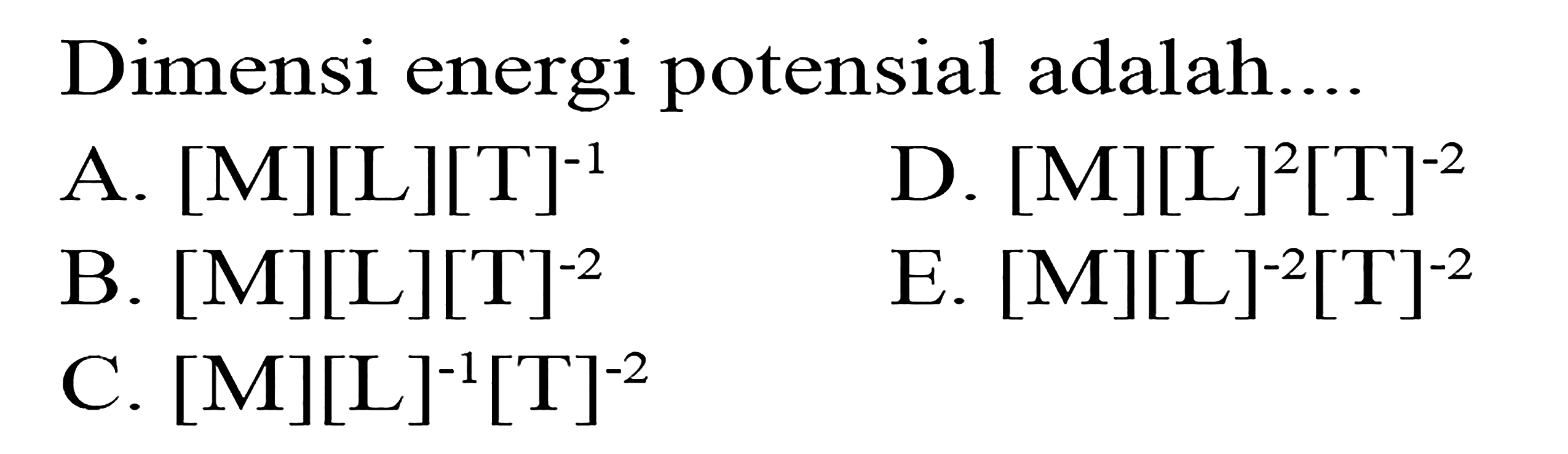 DImensi energi potensial adalah.... A. [M][L][T]^-1 B. [M][L][T]^-2 C. [M][L]^-1[T]^-2 D. [M][L]^2[T]^-2 E. [M][L]^-2[T]^-2 