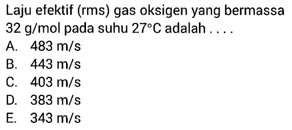 Laju efektif (rms) gas oksigen yang bermassa 32 g/mol pada suhu 27 C adalah .... 
