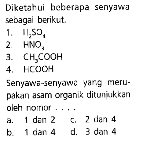 Diketahui beberapa senyawa sebagai berikut. 1. H2SO4 2. HNO3 3. CH3COOH 4. HCOOH Senyawa-senyawa yang meru-pakan asam organik ditunjukkan oleh nomor ....