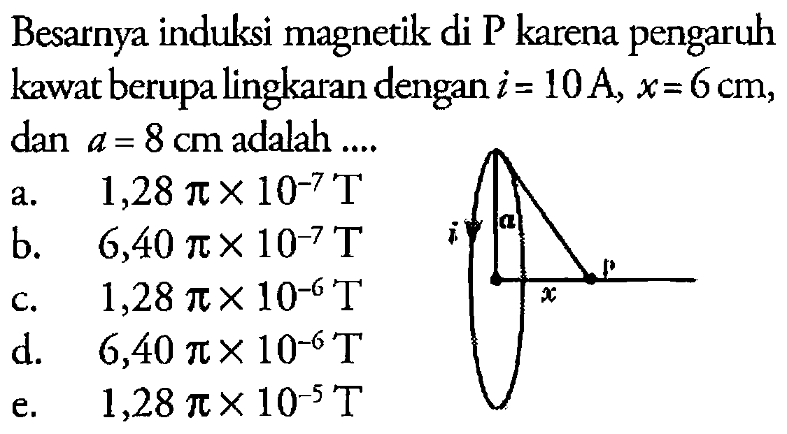 Besarnya induksi magnetik di P karena pengaruh kawat berupa lingkaran dengan i=10 A, x=6 cm,dan a=8 cm adalah ....