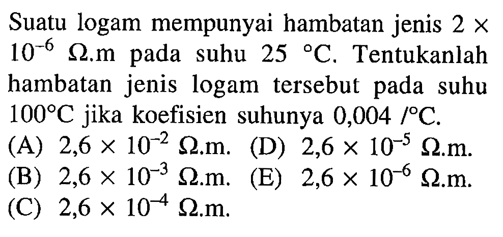 Suatu logam mempunyai hambatan jenis 2 x 10^(-6) ohm.meter pada suhu 25C. Tentukanlah hambatan jenis logam tersebut pada suhu 100C jika koefisien suhunya 0,004 /C.
