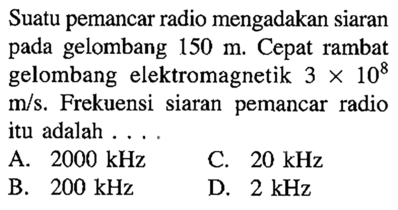 Suatu pemancar radio mengadakan siaran pada gelombang 150 m. Cepat rambat gelombang elektromagnetik 3x10^8 m/s. Frekuensi siaran pemancar radio itu adalah ....