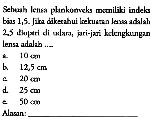 Sebuah lensa plankonveks memiliki indeks bias 1,5. Jika diketahui kekuatan lensa adalah 2,5 dioptri di udara, jari-jari kelengkungan lensa adalah ....