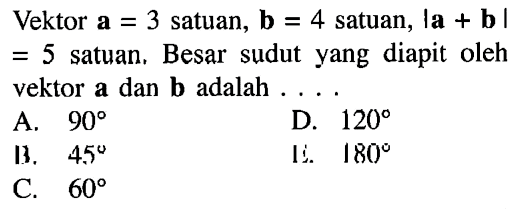Vektor  a=3  satuan, b=4 satuan,  |a+b|=5 satuan. Besar sudut yang diapit oleh vektor a dan b adalah ....