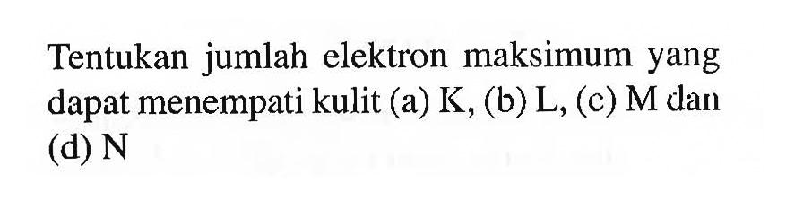 Tentukan jumlah elektron maksimum yang dapat menempati kulit (a)  K , (b)  L , (c) M dan (d)  N 