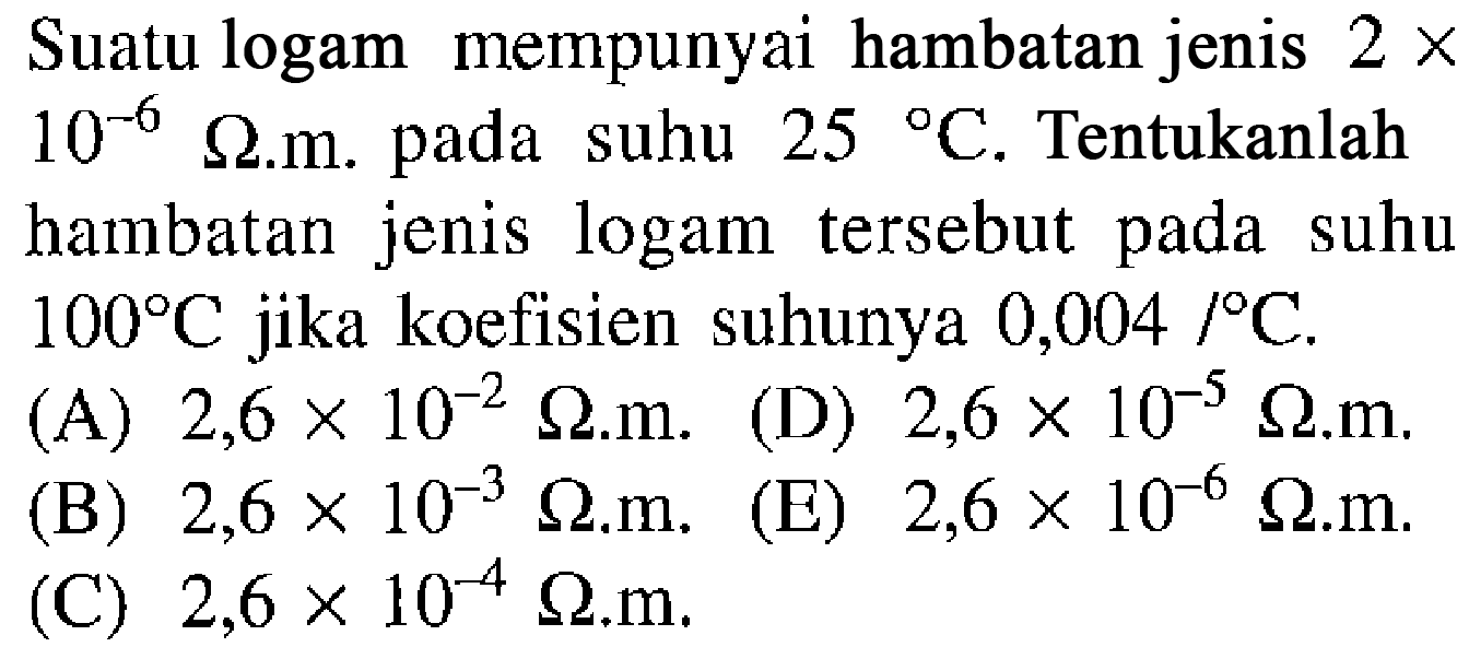 Suatu logam mempunyai hambatan jenis 2 x 10^-6 omega.m pada suhu 25 C. Tentukanlah hambatan jenis logam tersebut suhu 100 C jika koefisien suhunya 0,004 / C.