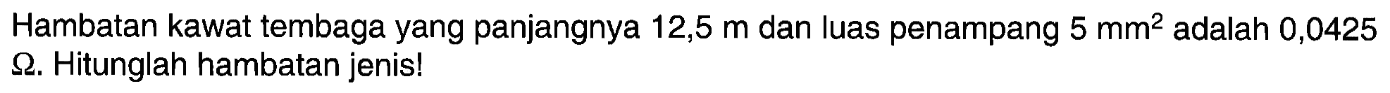 Hambatan kawat tembaga yang panjangnya 12,5 m dan luas penampang 5 mm^2 adalah 0,0425 ohm. Hitunglah hambatan jenis!