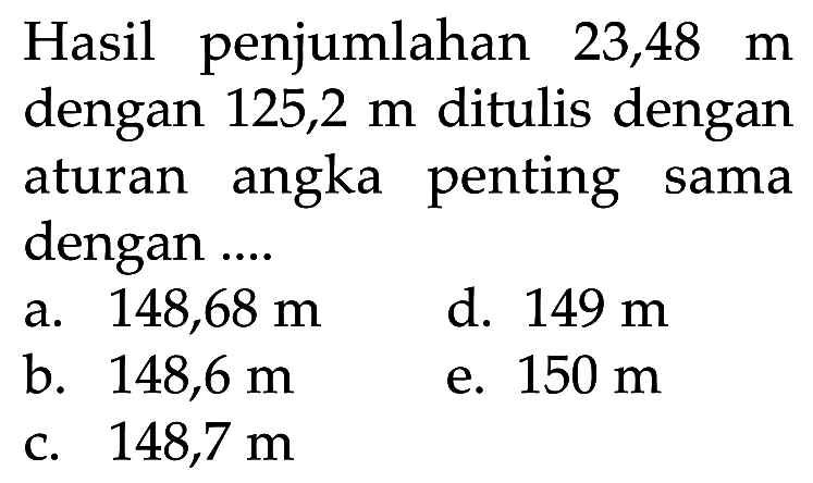 Hasil penjumlahan 23,48 m dengan 125,2 m ditulis dengan aturan angka penting sama dengan