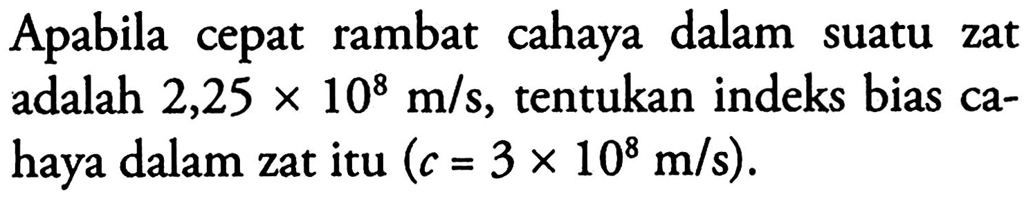 Apabila cepat rambat cahaya dalam suatu zat adalah 2,25 x 10^8 m/s, tentukan indeks bias cahaya dalam zat itu (c=3 x 10^8 m/s).