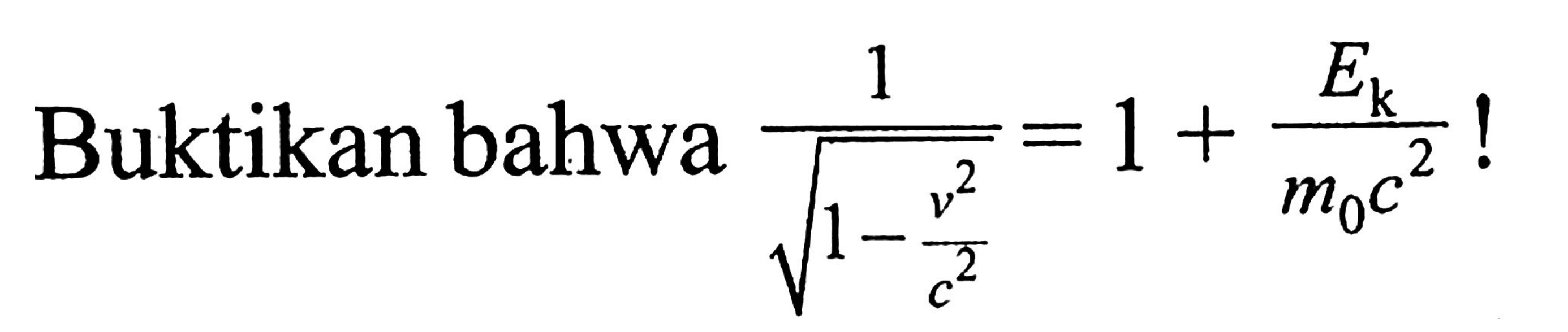 Buktikan bahwa  1/akar(1-v^2/c^2)=1+Ek/m0 c^2!