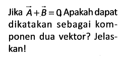 Jika vektor A + vektor B= 0 Apakah dapat dikatakan sebagai komponen dua vektor? Jelaskan!