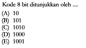 Kode 8 bit ditunjukkan oleh.... (A) 10 (B) 101 (C) 1010 (D) 1000 (E) 1001