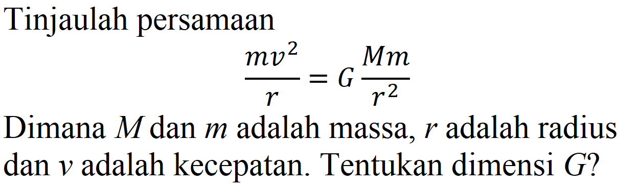 Tinjaulah persamaan

(m v^(2))/(r)=G (M m)/(r^(2))

Dimana  M  dan  m  adalah massa,  r  adalah radius dan  v  adalah kecepatan. Tentukan dimensi  G  ?