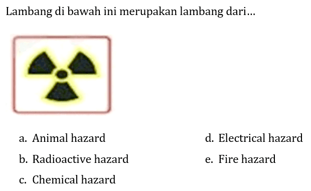 Lambang di bawah ini merupakan lambang dari...
a. Animal hazard
d. Electrical hazard
b. Radioactive hazard
e. Fire hazard
c. Chemical hazard
