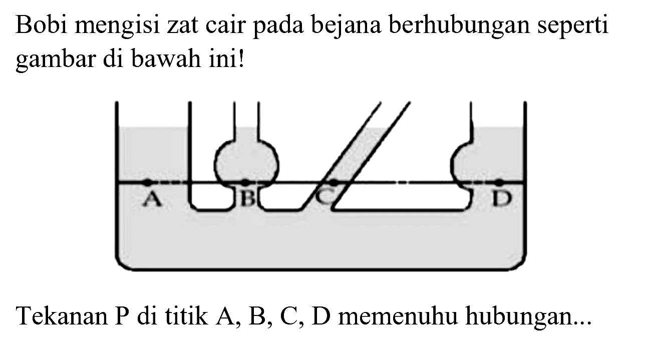 Bobi mengisi zat cair pada bejana berhubungan seperti gambar di bawah ini!

Tekanan P di titik A, B, C, D memenuhu hubungan...