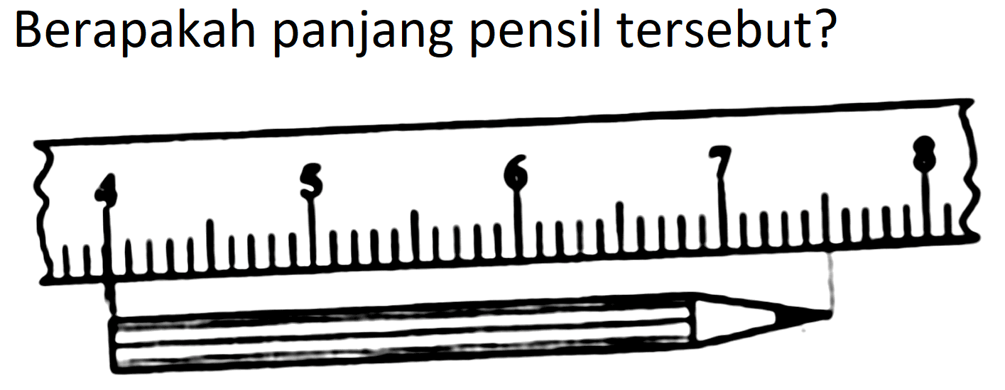 Berapakah panjang pensil tersebut?
4 5 6 7 8