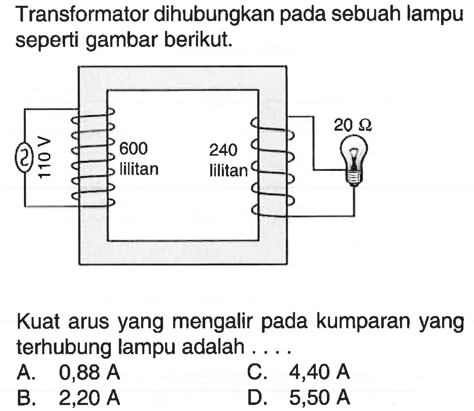 Transformator dihubungkan pada sebuah lampu seperti gambar berikut.110V 600 lilitan 240 lilitan 20 ohm Kuat arus yang mengalir pada kumparan yang terhubung lampu adalah .... 
