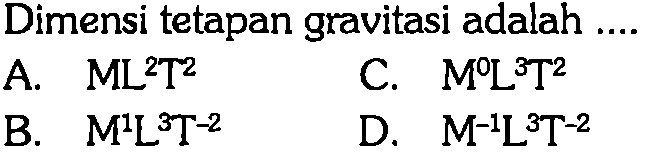 Dimensi tetapan gravitasi adalah ....A.  ML^2 T^2 B.  M^1 L^3 T^-2 C.  M^0 L^3 T^2 D.  M^-1 L^3 T^-2 