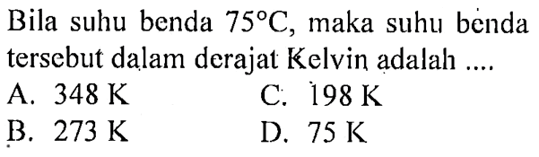Bila suhu benda 75 C, maka suhu benda tersebut dalam derajat Kelvin adalah ....