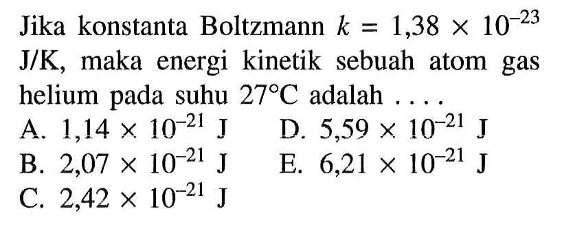 Jika konstanta Boltzmann k=1,38x10^-23 J/K , maka energi kinetik sebuah atom gas helium pada suhu 27 C adalah ....