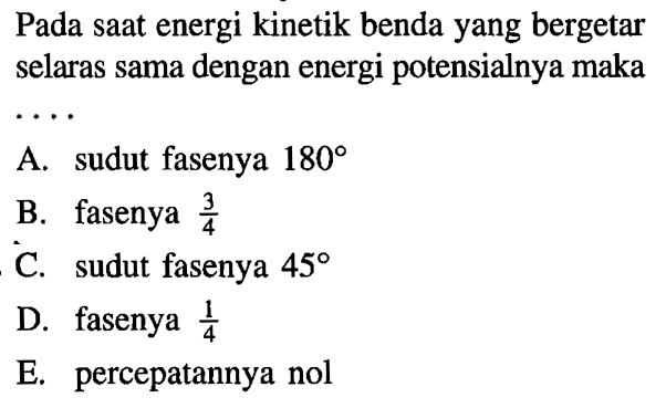 Pada saat energi kinetik benda yang bergetar selaras sama dengan energi potensialnya maka ....