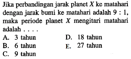 Jika perbandingan jarak planet X ke matahari dengan jarak bumi ke matahari adalah  9:1, maka periode planet X mengitari matahari adala ...