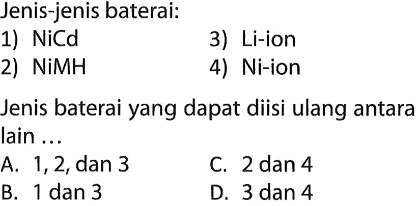 Jenis-jenis baterai: 1) NiCd 2) NiMH 3) Li-ion 4) Ni-ion Jenis baterai yang dapat diisi ulang antara lain ....