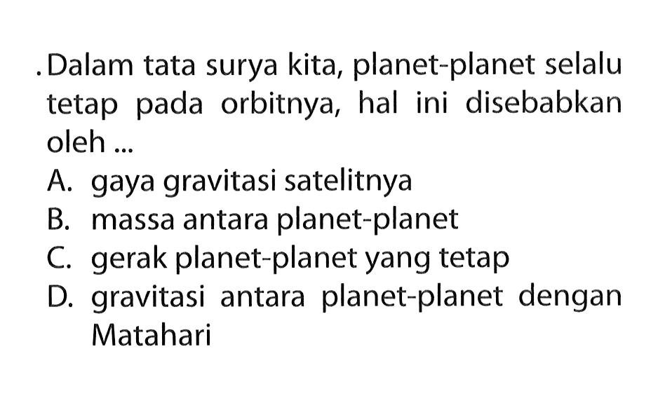 Dalam tata surya kita, planet-planet selalu tetap pada orbitnya, hal ini disebabkan oleh ...
