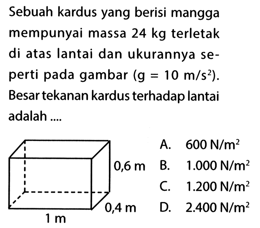 Sebuah kardus yang berisi mangga mempunyai massa 24 kg terletak di atas lantai dan ukurannya seperti pada gambar (g=10 m / s^2). Besar tekanan kardus terhadap lantai adalah....