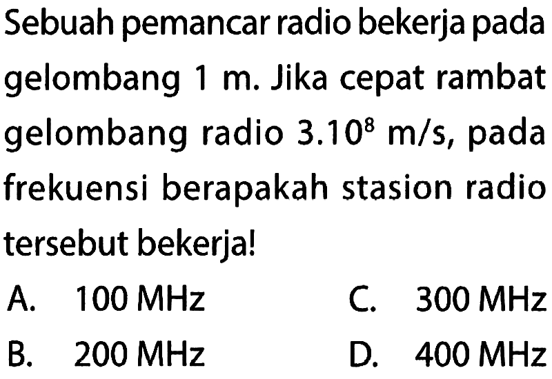 Sebuah pemancar radio bekerja pada gelombang 1 m. Jika cepat rambat gelombang radio 3.10^8 m/s, pada frekuensi berapakah stasion radio tersebut bekerja!