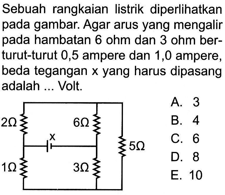 Sebuah rangkaian listrik diperlihatkan pada gambar. Agar arus yang mengalir pada hambatan 6 ohm dan 3 ohm berturut-turut 0,5 ampere dan 1,0 ampere, beda tegangan x yang harus dipasang adalah ... Volt. 2 Ohm 6 Ohm 5 Ohm 1 Ohm 3 Ohm