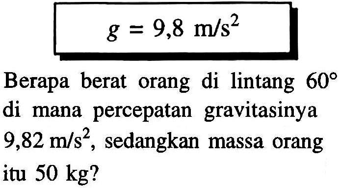 Berapa berat orang di lintang 60 di mana percepatan gravitasinya 9,82 m/s^2, sedangkan massa orang itu 50 kg?
