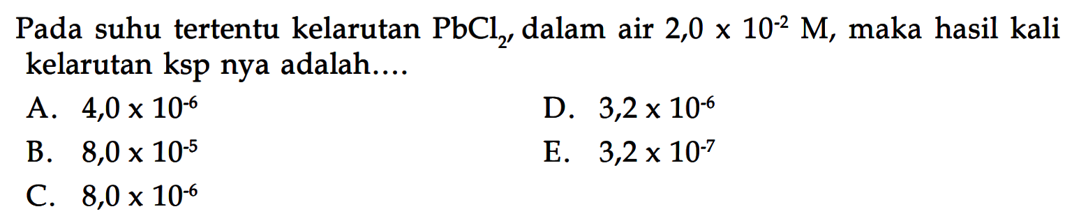 Pada suhu tertentu kelarutan PbCl2, dalam air 2,0x10^-2M, maka hasil kali kelarutan ksp nya adalah....