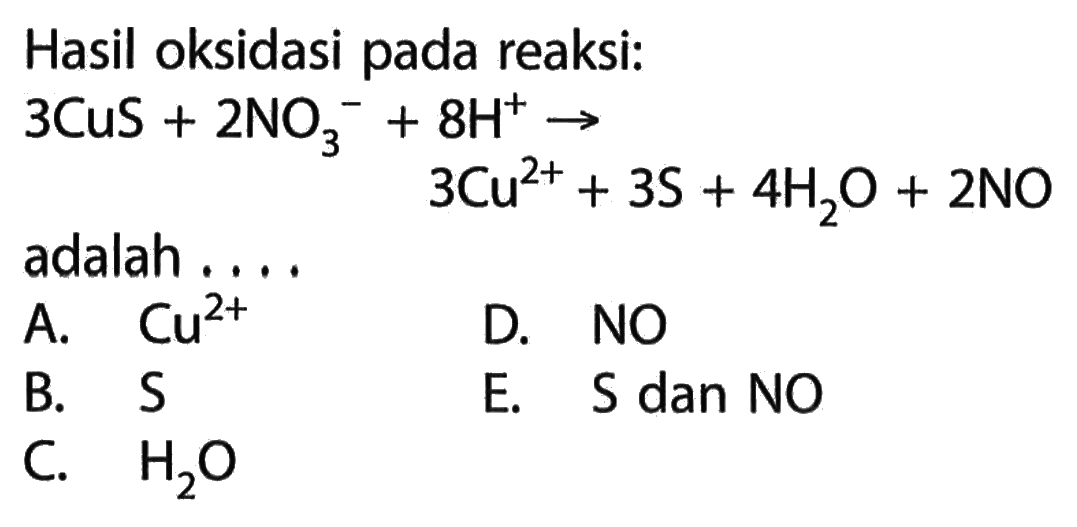 Hasil oksidasi pada reaksi:3CuS+2NO3^(-)+8H^(+)->3Cu^(2+)+3S+4H2O+2NOadalah ....