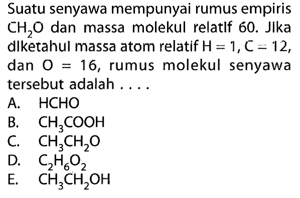 Suatu senyawa mempunyai rumus empiris CH2O dan massa molekul relatif 60. Jika diketahui massa atom relatif H=1, C=12, dan O=16, rumus molekul senyawa tersebut adalah....